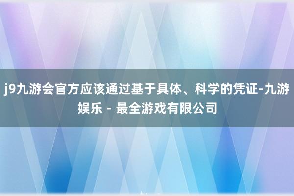 j9九游会官方应该通过基于具体、科学的凭证-九游娱乐 - 最全游戏有限公司