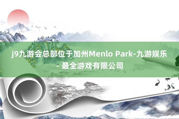 j9九游会总部位于加州Menlo Park-九游娱乐 - 最全游戏有限公司