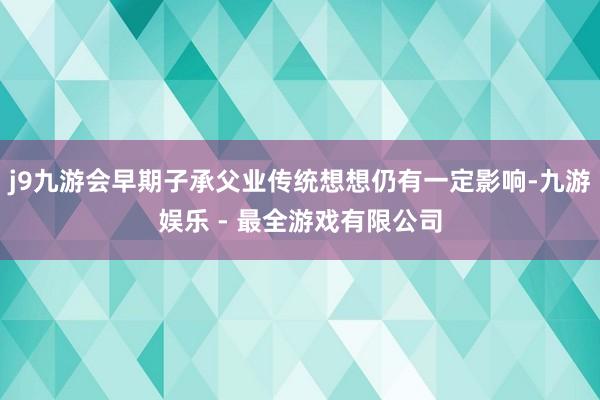 j9九游会早期子承父业传统想想仍有一定影响-九游娱乐 - 最全游戏有限公司