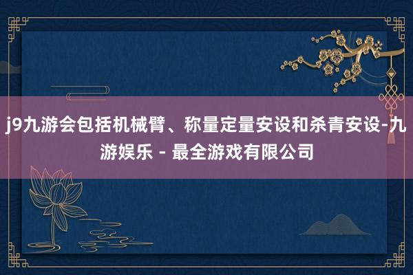 j9九游会包括机械臂、称量定量安设和杀青安设-九游娱乐 - 最全游戏有限公司