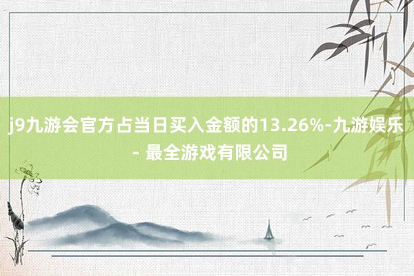 j9九游会官方占当日买入金额的13.26%-九游娱乐 - 最全游戏有限公司