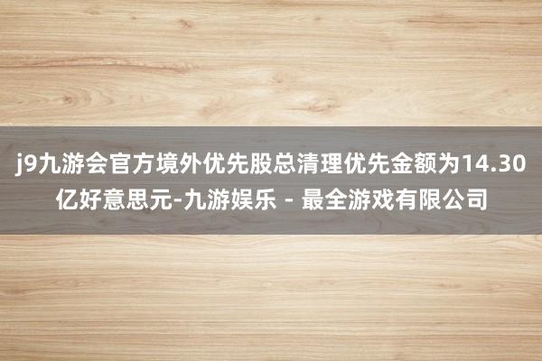 j9九游会官方境外优先股总清理优先金额为14.30亿好意思元-九游娱乐 - 最全游戏有限公司