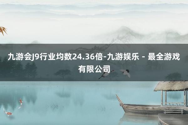 九游会J9行业均数24.36倍-九游娱乐 - 最全游戏有限公司