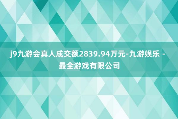 j9九游会真人成交额2839.94万元-九游娱乐 - 最全游戏有限公司