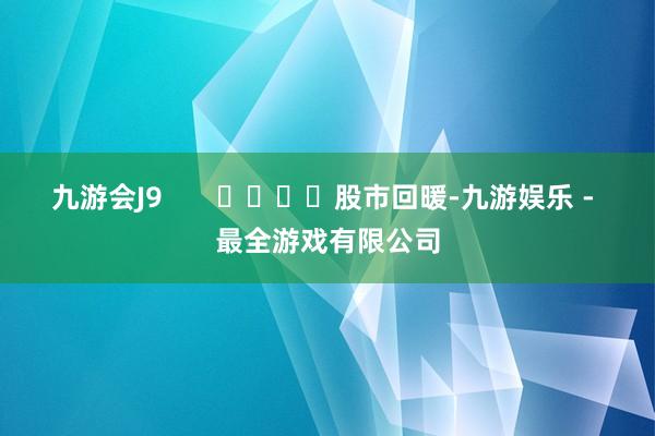 九游会J9       				股市回暖-九游娱乐 - 最全游戏有限公司