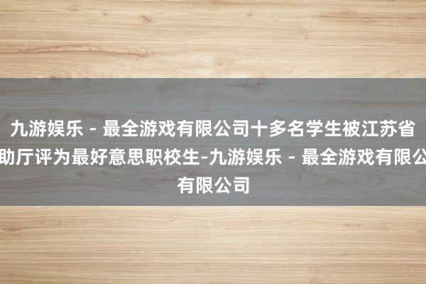 九游娱乐 - 最全游戏有限公司十多名学生被江苏省赞助厅评为最好意思职校生-九游娱乐 - 最全游戏有限公司