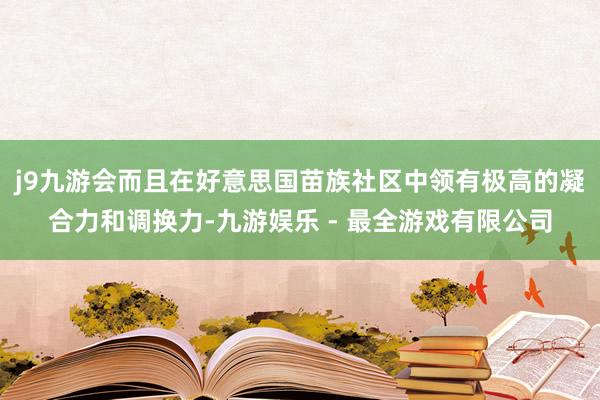 j9九游会而且在好意思国苗族社区中领有极高的凝合力和调换力-九游娱乐 - 最全游戏有限公司