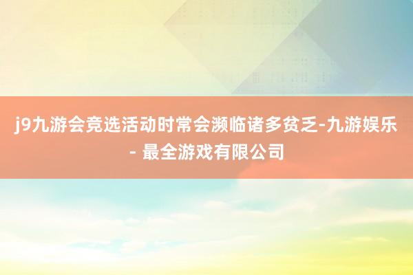 j9九游会竞选活动时常会濒临诸多贫乏-九游娱乐 - 最全游戏有限公司