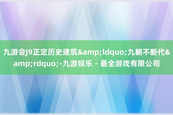 九游会J9正定历史建筑&ldquo;九朝不断代&rdquo;-九游娱乐 - 最全游戏有限公司