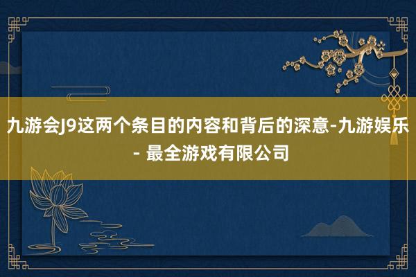 九游会J9这两个条目的内容和背后的深意-九游娱乐 - 最全游戏有限公司