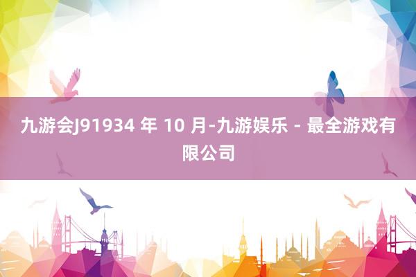 九游会J91934 年 10 月-九游娱乐 - 最全游戏有限公司