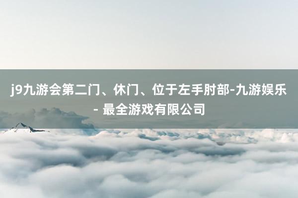 j9九游会第二门、休门、位于左手肘部-九游娱乐 - 最全游戏有限公司