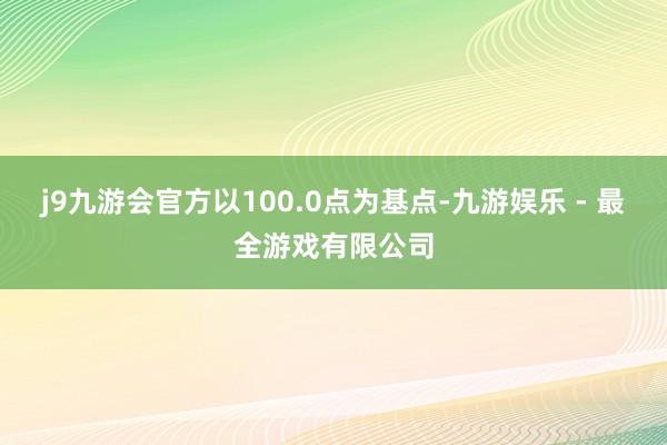 j9九游会官方以100.0点为基点-九游娱乐 - 最全游戏有限公司