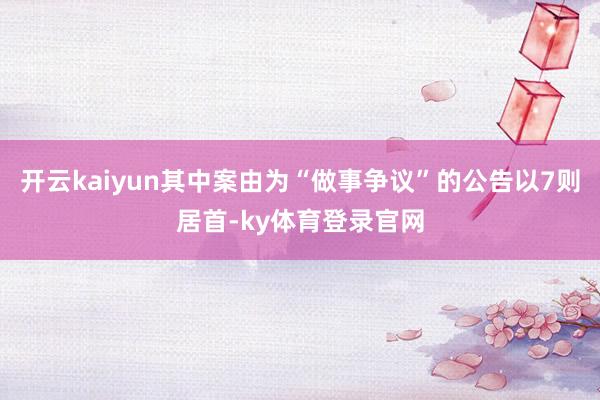 开云kaiyun其中案由为“做事争议”的公告以7则居首-ky体育登录官网