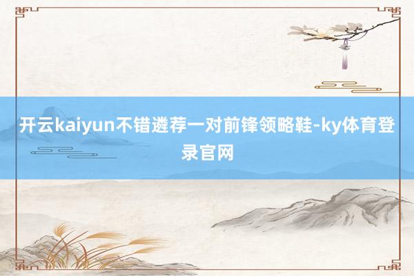 开云kaiyun不错遴荐一对前锋领略鞋-ky体育登录官网