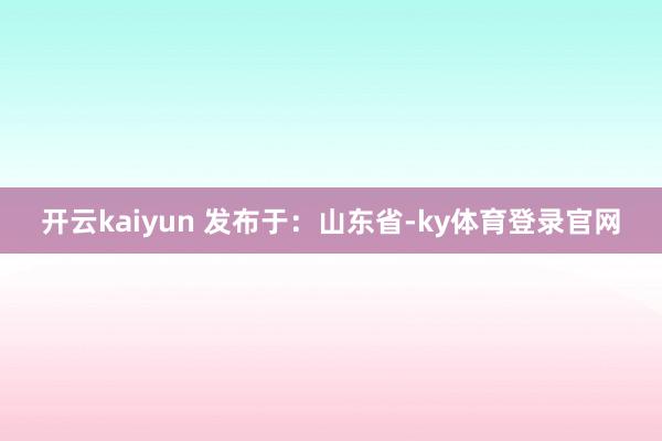 开云kaiyun 发布于：山东省-ky体育登录官网