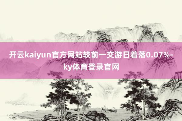 开云kaiyun官方网站较前一交游日着落0.07%-ky体育登录官网