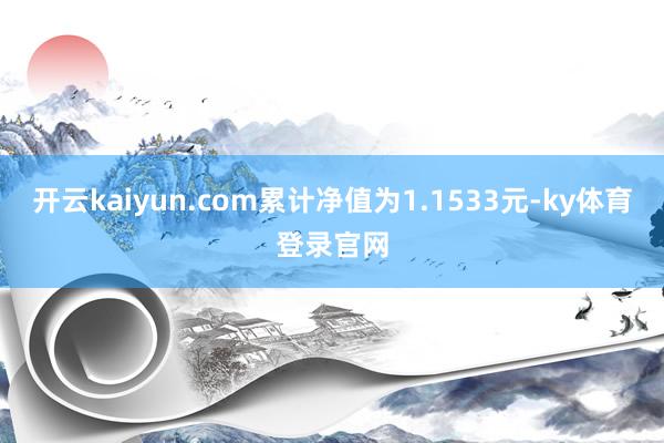 开云kaiyun.com累计净值为1.1533元-ky体育登录官网