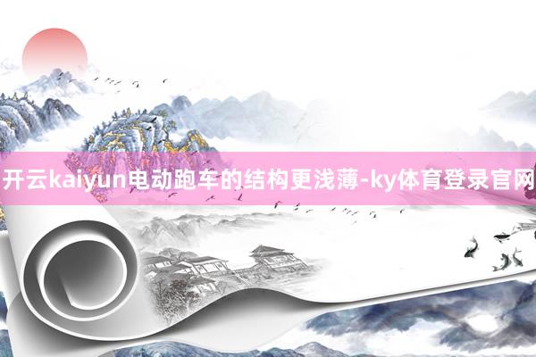 开云kaiyun电动跑车的结构更浅薄-ky体育登录官网