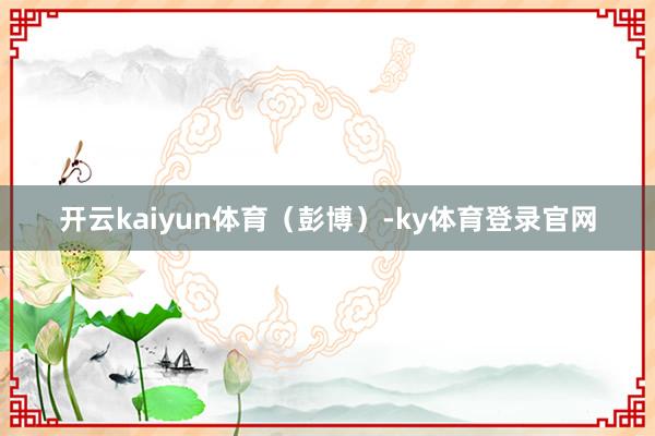 开云kaiyun体育（彭博）-ky体育登录官网